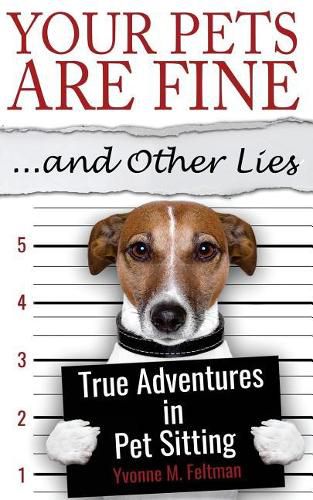 Cover image for Your Pets Are Fine ...and Other Lies: True Adventures in Pet Sitting