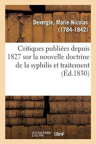 Examen Des Critiques Publiees Depuis 1827 Sur La Nouvelle Doctrine de la Syphilis: Et Le Traitement Antiphlogistique