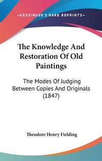 Cover image for The Knowledge and Restoration of Old Paintings: The Modes of Judging Between Copies and Originals (1847)