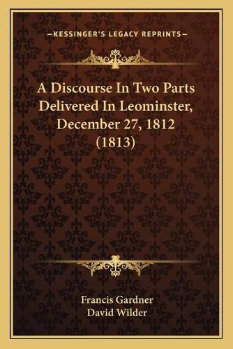 Cover image for A Discourse in Two Parts Delivered in Leominster, December 27, 1812 (1813)
