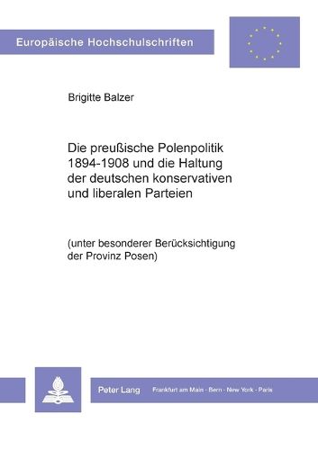 Cover image for Die preussische Polenpolitik 1894-1908 und die Haltung der deutschen konservativen und liberalen Parteien; (unter besonderer Berucksichtigung der Provinz Posen)