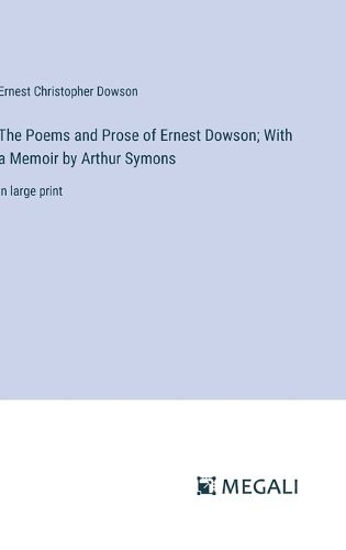 Cover image for The Poems and Prose of Ernest Dowson; With a Memoir by Arthur Symons