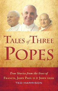 Cover image for Tales of Three Popes: True stories from the lives of Francis, John Paul II and John XXIII