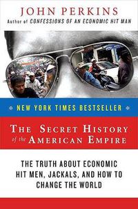 Cover image for The Secret History of the American Empire: The Truth About Economic Hit Men, Jackals, and How to Change the World