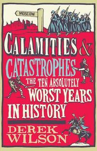 Cover image for Calamities & Catastrophes: The Ten Absolutely Worst Years in History