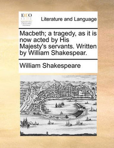 Cover image for Macbeth; A Tragedy, as It Is Now Acted by His Majesty's Servants. Written by William Shakespear.