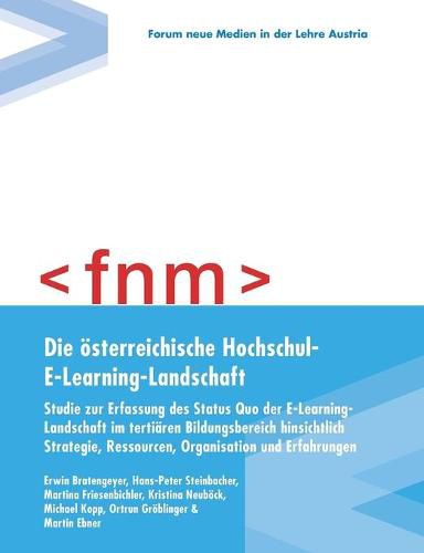 Die oesterreichische Hochschul-E-Learning-Landschaft: Studie zur Erfassung des Status quo der E-Learning-Landschaft im tertiaren Bildungsbereich hinsichtlich Strategie, Ressourcen, Organisation und Erfahrungen