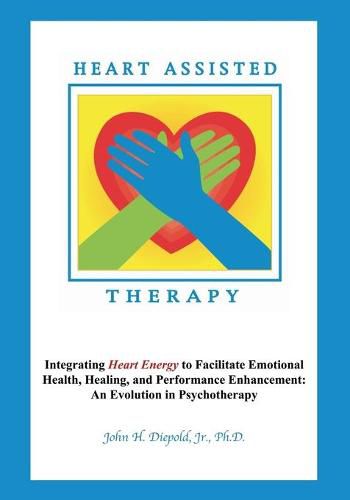 Cover image for Heart Assisted Therapy: Integrating Heart Energy to Facilitate Emotional Health, Healing, and Performance Enhancement: An Evolution in Psychotherapy