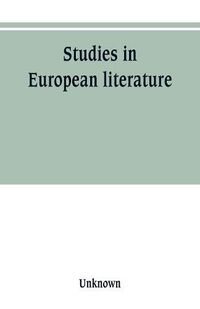 Cover image for Studies in European literature, being the Taylorian lectures 1889-1899, delivered by S. Mallarme, W. Pater, E. Dowden, W. M. Rossetti, T. W. Rolleston, A. Morel-Fatio, H. Brown, P. Bourget, C. H. Herford, H. Butler Clarke, W. P. Ker