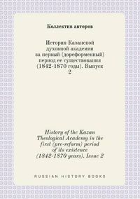 Cover image for History of the Kazan Theological Academy in the first (pre-reform) period of its existence (1842-1870 years). Issue 2