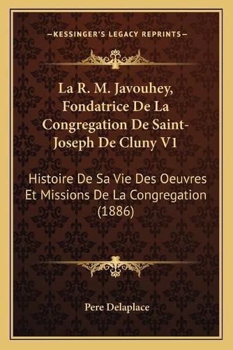 Cover image for La R. M. Javouhey, Fondatrice de La Congregation de Saint-Joseph de Cluny V1: Histoire de Sa Vie Des Oeuvres Et Missions de La Congregation (1886)
