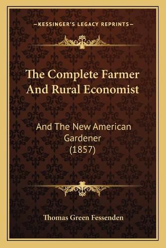 Cover image for The Complete Farmer and Rural Economist: And the New American Gardener (1857)