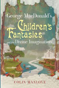 Cover image for George MacDonald's Children's Fantasies and the Divine Imagination PB