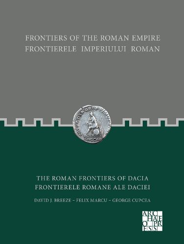 Frontiers of the Roman Empire: The Roman Frontiers of Dacia: Frontierele Imperiului Roman: Frontierele romane ale Daciei