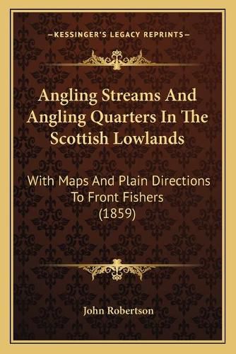 Angling Streams and Angling Quarters in the Scottish Lowlands: With Maps and Plain Directions to Front Fishers (1859)