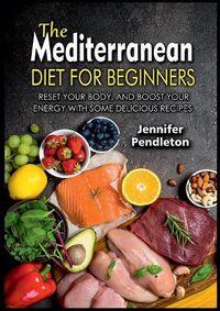 Cover image for The Mediterranean Diet for Beginners: Reset your Body, and Boost Your Energy with Some Delicious Recipes