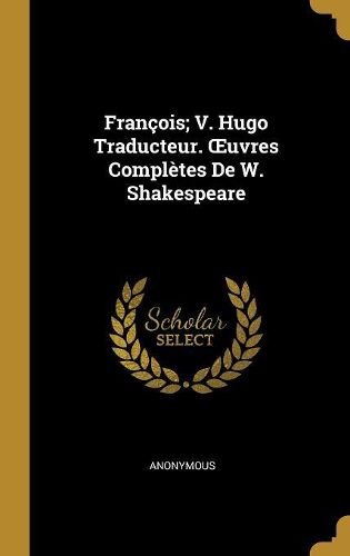 Cover image for Francois; V. Hugo Traducteur. OEuvres Completes De W. Shakespeare