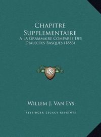 Cover image for Chapitre Supplementaire Chapitre Supplementaire: a la Grammaire Comparee Des Dialectes Basques (1883) a la Grammaire Comparee Des Dialectes Basques (1883)