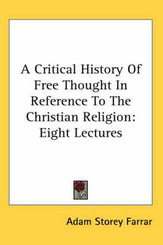 Cover image for A Critical History Of Free Thought In Reference To The Christian Religion: Eight Lectures