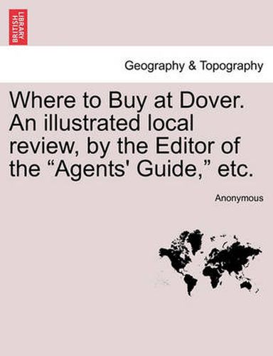 Cover image for Where to Buy at Dover. an Illustrated Local Review, by the Editor of the  Agents' Guide,  Etc.