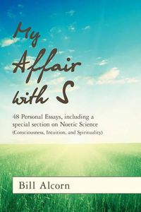 Cover image for My Affair with S: 48 Personal Essays, including a special section on Noetic Science (Consciousness, Intuition, and Spirituality)