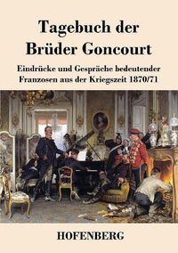 Cover image for Tagebuch der Bruder Goncourt: Eindrucke und Gesprache bedeutender Franzosen aus der Kriegszeit 1870-71