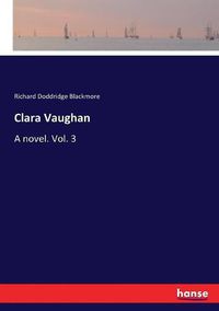 Cover image for Clara Vaughan: A novel. Vol. 3