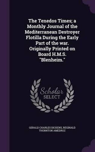 The Tenedos Times; A Monthly Journal of the Mediterranean Destroyer Flotilla During the Early Part of the War. Originally Printed on Board H.M.S. Blenheim.