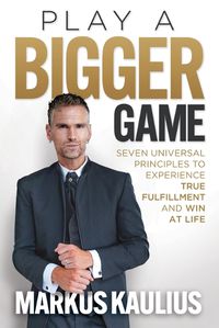 Cover image for Play a Bigger Game: Seven Universal Principles to Experience True Fulfillment and Win at Life