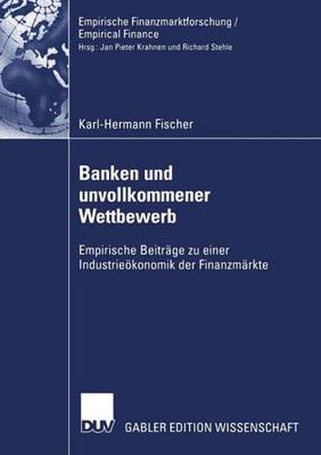 Banken Und Unvollkommener Wettbewerb: Empirische Beitrage Zu Einer Industrieoekonomik Der Finanzmarkte