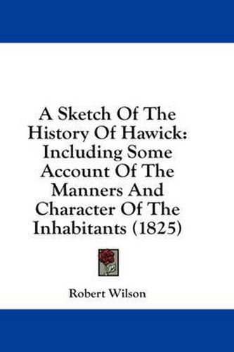 A Sketch of the History of Hawick: Including Some Account of the Manners and Character of the Inhabitants (1825)