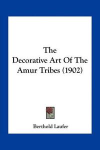 Cover image for The Decorative Art of the Amur Tribes (1902)