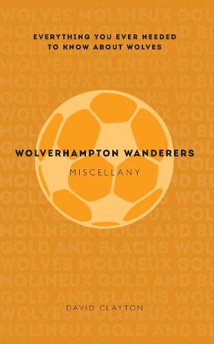 Wolverhampton Wanderers Miscellany: Everything you ever needed to know about Wolves