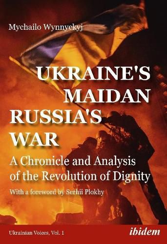 Ukraine's Maidan, Russia's War - A Chronicle and Analysis of the Revolution of Dignity