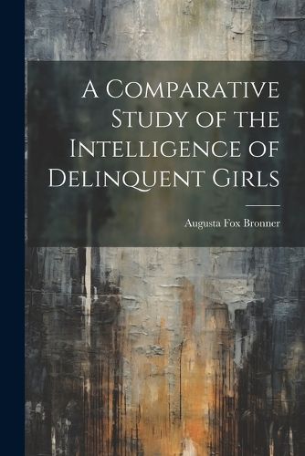 Cover image for A Comparative Study of the Intelligence of Delinquent Girls