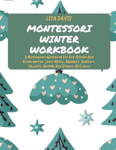 Cover image for Montessori Winter Workbook: A Montessori Workbook For Pre-School And Kindergarten. Learn Maths, Alphabet, Numbers, Objects, Animals And Shapes. All Colour