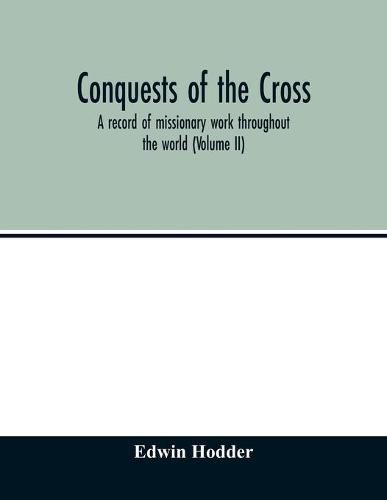 Conquests of the Cross: a record of missionary work throughout the world (Volume II)