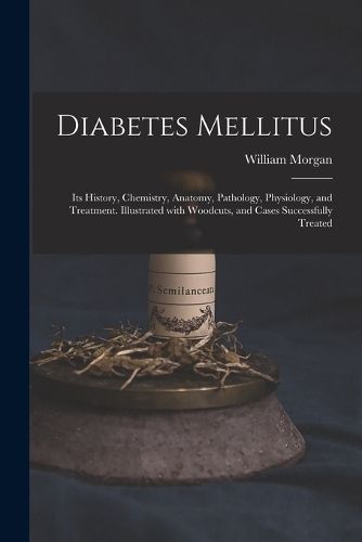 Cover image for Diabetes Mellitus: Its History, Chemistry, Anatomy, Pathology, Physiology, and Treatment. Illustrated With Woodcuts, and Cases Successfully Treated