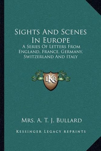 Cover image for Sights and Scenes in Europe: A Series of Letters from England, France, Germany, Switzerland and Italy