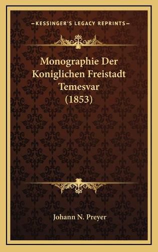 Cover image for Monographie Der Koniglichen Freistadt Temesvar (1853)