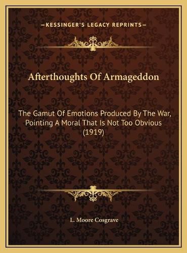 Cover image for Afterthoughts of Armageddon: The Gamut of Emotions Produced by the War, Pointing a Moral That Is Not Too Obvious (1919)
