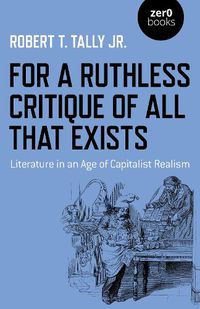 Cover image for For a Ruthless Critique of All that Exists: Literature in an Age of Capitalist Realism