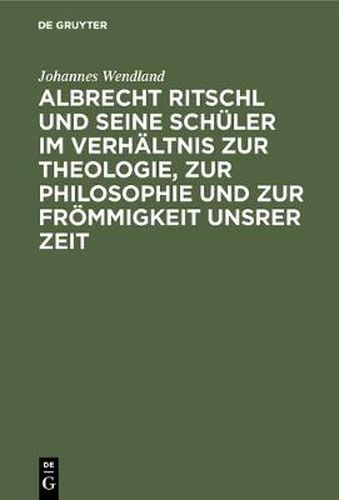 Albrecht Ritschl Und Seine Schuler Im Verhaltnis Zur Theologie, Zur Philosophie Und Zur Froemmigkeit Unsrer Zeit