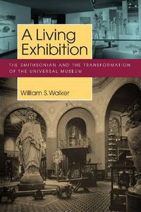 Cover image for A Living Exhibition: The Smithsonian and the Transformation of the Universal Museum