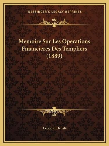 Memoire Sur Les Operations Financieres Des Templiers (1889)