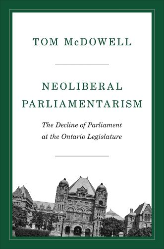 Cover image for Neoliberal Parliamentarism: The Decline of Parliament at the Ontario Legislature