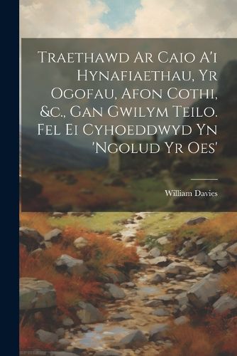 Cover image for Traethawd Ar Caio A'i Hynafiaethau, Yr Ogofau, Afon Cothi, &c., Gan Gwilym Teilo. Fel Ei Cyhoeddwyd Yn 'ngolud Yr Oes'