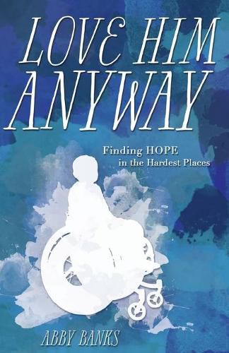 Cover image for Love Him Anyway: Finding Hope in the Hardest Places:: Finding Hope in the Hardest Places