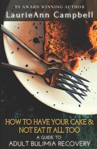 Cover image for How To Have Your Cake & Not Eat It All Too: A Guide To Adult Bulimia Recovery