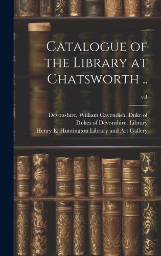 Catalogue of the Library at Chatsworth ..; v.4